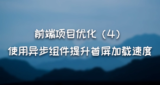 前端项目优化：使用异步组件提升首屏加载速度（4）