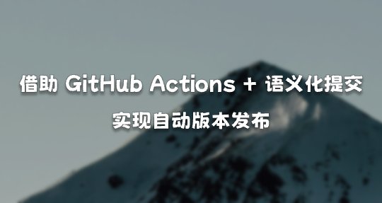 借助 GitHub Actions + 语义化提交，实现自动版本发布